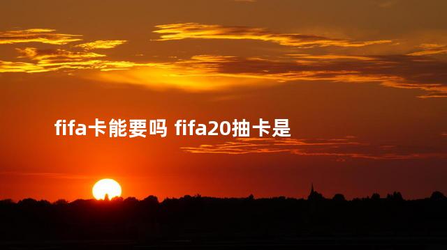 fifa卡能要吗 fifa20抽卡是什么模式